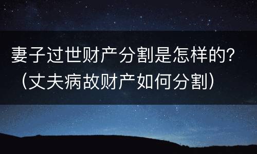 妻子过世财产分割是怎样的？（丈夫病故财产如何分割）