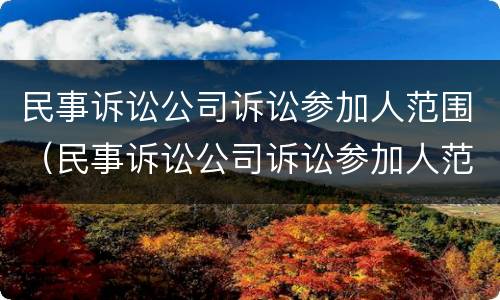 民事诉讼公司诉讼参加人范围（民事诉讼公司诉讼参加人范围有哪些）