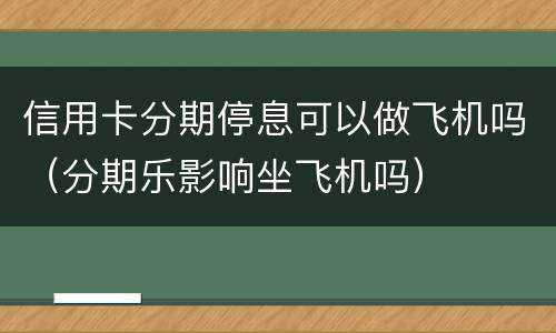 信用卡分期停息可以做飞机吗（分期乐影响坐飞机吗）