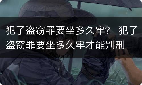 犯了盗窃罪要坐多久牢？ 犯了盗窃罪要坐多久牢才能判刑