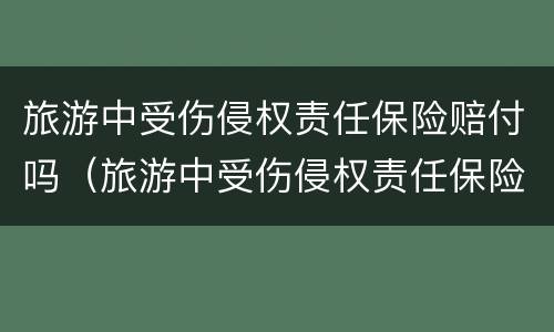 旅游中受伤侵权责任保险赔付吗（旅游中受伤侵权责任保险赔付吗多少钱）