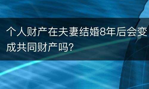 个人财产在夫妻结婚8年后会变成共同财产吗？