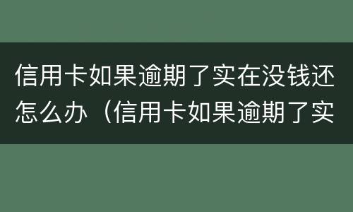 信用卡如果逾期了实在没钱还怎么办（信用卡如果逾期了实在没钱还怎么办呢）