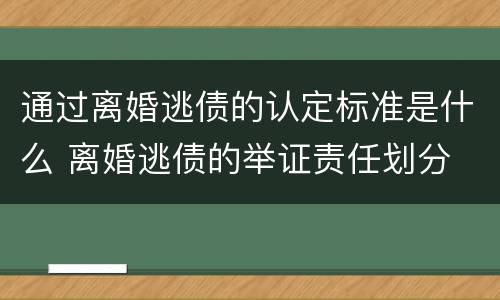 通过离婚逃债的认定标准是什么 离婚逃债的举证责任划分