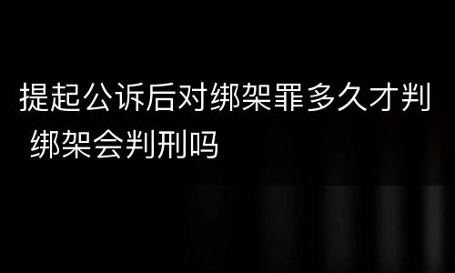 提起公诉后对绑架罪多久才判 绑架会判刑吗