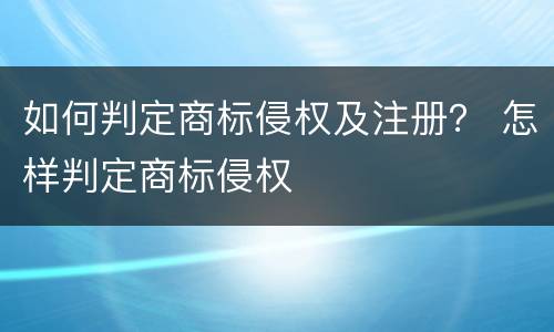 如何判定商标侵权及注册？ 怎样判定商标侵权