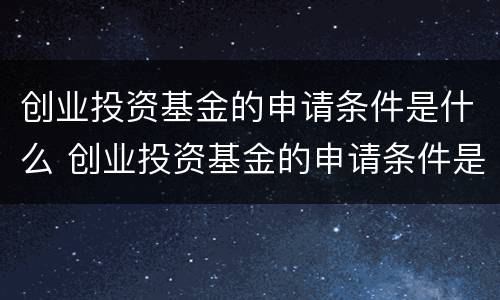 创业投资基金的申请条件是什么 创业投资基金的申请条件是什么意思