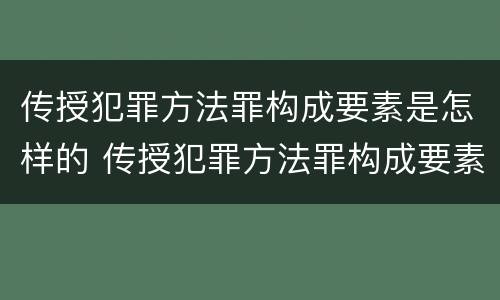 传授犯罪方法罪构成要素是怎样的 传授犯罪方法罪构成要素是怎样的