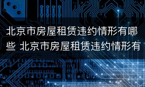 北京市房屋租赁违约情形有哪些 北京市房屋租赁违约情形有哪些规定