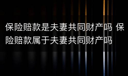 保险赔款是夫妻共同财产吗 保险赔款属于夫妻共同财产吗