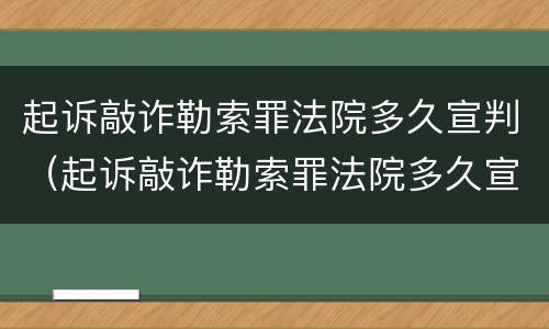 起诉敲诈勒索罪法院多久宣判（起诉敲诈勒索罪法院多久宣判）