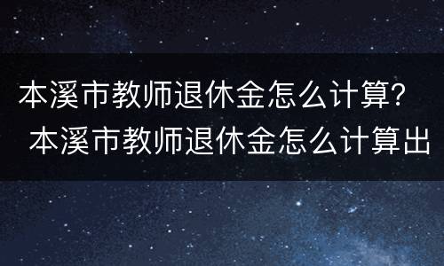 本溪市教师退休金怎么计算？ 本溪市教师退休金怎么计算出来的