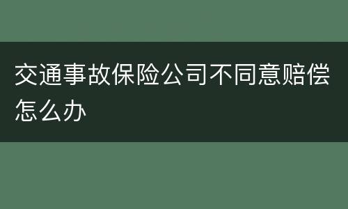 交通事故保险公司不同意赔偿怎么办