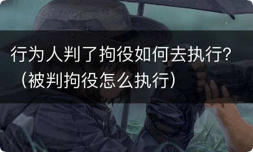 行为人判了拘役如何去执行？（被判拘役怎么执行）