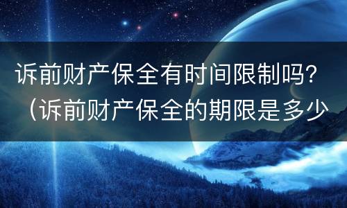 诉前财产保全有时间限制吗？（诉前财产保全的期限是多少天）