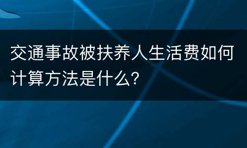 交通事故被扶养人生活费如何计算方法是什么？