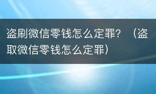 盗刷微信零钱怎么定罪？（盗取微信零钱怎么定罪）