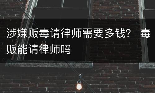 涉嫌贩毒请律师需要多钱？ 毒贩能请律师吗