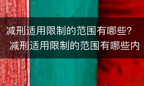 减刑适用限制的范围有哪些？ 减刑适用限制的范围有哪些内容