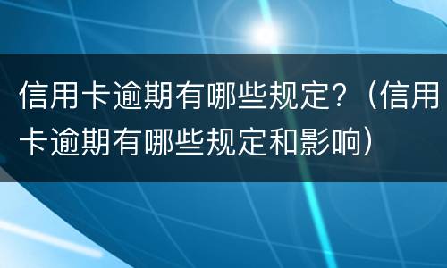 信用卡逾期有哪些规定?（信用卡逾期有哪些规定和影响）