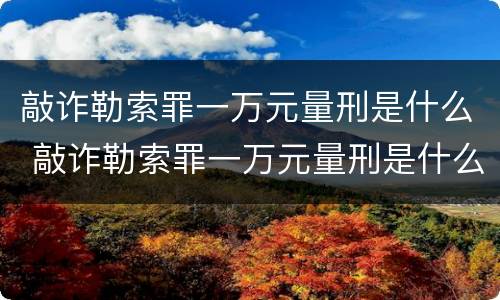 敲诈勒索罪一万元量刑是什么 敲诈勒索罪一万元量刑是什么标准