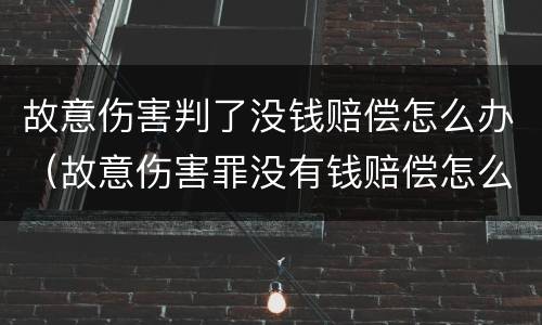 故意伤害判了没钱赔偿怎么办（故意伤害罪没有钱赔偿怎么办）