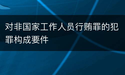 对非国家工作人员行贿罪的犯罪构成要件