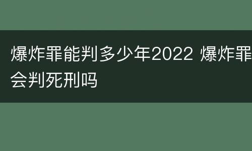 爆炸罪能判多少年2022 爆炸罪会判死刑吗