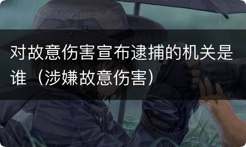 对故意伤害宣布逮捕的机关是谁（涉嫌故意伤害）