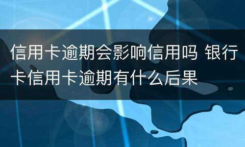 信用卡逾期会影响信用吗 银行卡信用卡逾期有什么后果