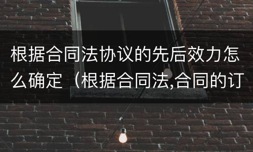 根据合同法协议的先后效力怎么确定（根据合同法,合同的订立需要顺序经过）