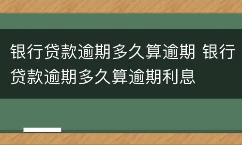 银行贷款逾期多久算逾期 银行贷款逾期多久算逾期利息