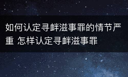 如何认定寻衅滋事罪的情节严重 怎样认定寻衅滋事罪