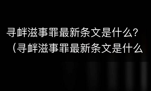 寻衅滋事罪最新条文是什么？（寻衅滋事罪最新条文是什么）