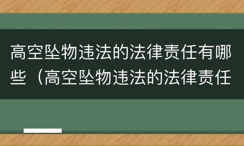 高空坠物违法的法律责任有哪些（高空坠物违法的法律责任有哪些规定）