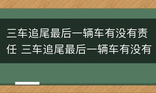 三车追尾最后一辆车有没有责任 三车追尾最后一辆车有没有责任呢