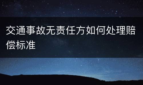 交通事故无责任方如何处理赔偿标准