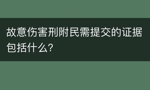 故意伤害刑附民需提交的证据包括什么？