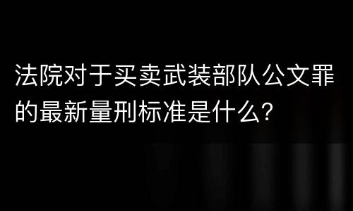 法院对于买卖武装部队公文罪的最新量刑标准是什么？