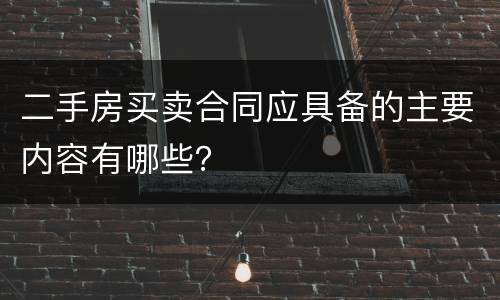 二手房买卖合同应具备的主要内容有哪些？