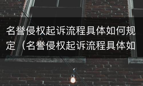 名誉侵权起诉流程具体如何规定（名誉侵权起诉流程具体如何规定赔偿）