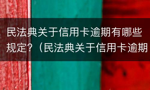 民法典关于信用卡逾期有哪些规定?（民法典关于信用卡逾期有哪些规定呢）