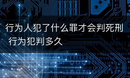 行为人犯了什么罪才会判死刑 行为犯判多久