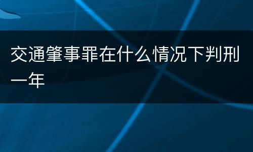 交通肇事罪在什么情况下判刑一年