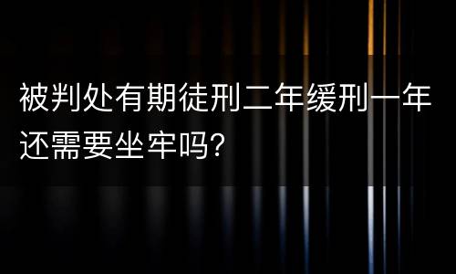 被判处有期徒刑二年缓刑一年还需要坐牢吗？