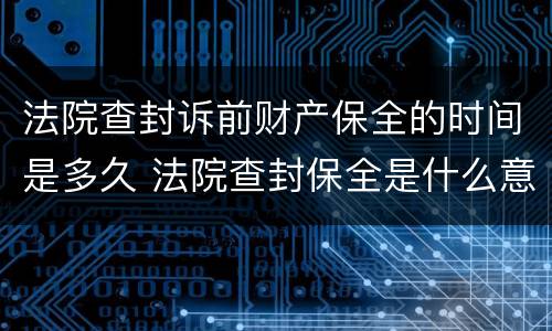 法院查封诉前财产保全的时间是多久 法院查封保全是什么意思