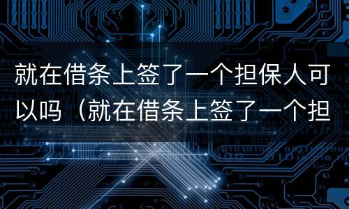 就在借条上签了一个担保人可以吗（就在借条上签了一个担保人可以吗怎么办）