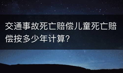 交通事故死亡赔偿儿童死亡赔偿按多少年计算?