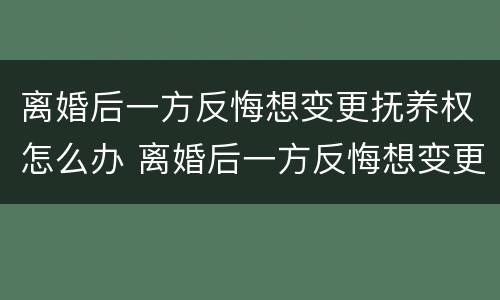 离婚后一方反悔想变更抚养权怎么办 离婚后一方反悔想变更抚养权怎么办理