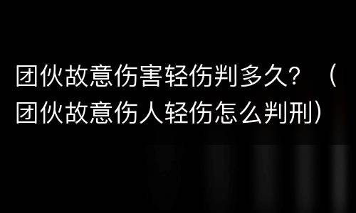 团伙故意伤害轻伤判多久？（团伙故意伤人轻伤怎么判刑）